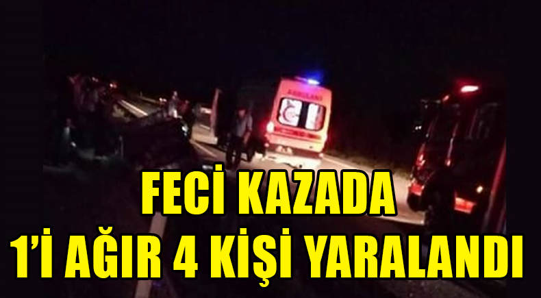 FECİ KAZADA 1’İ AĞIR 4 YARALI