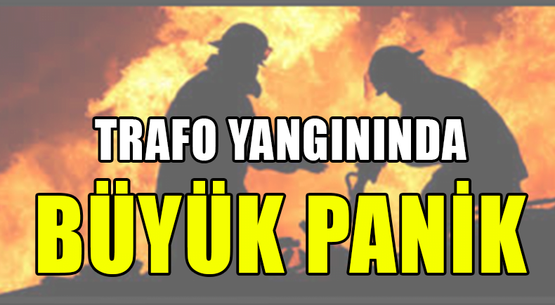 TRAFO YANGININDA BÜYÜK PANİK