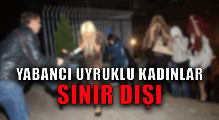 Yabancı Uyruklu Kadınlar Sınır Dışı Edildi