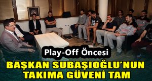 Play-Off Heyecanı Başladı, Başkan Subaşıoğlu’ndan Sürpriz Ziyaret