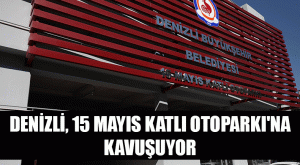 Denizli, 15 Mayıs Katlı Otoparkı’na kavuşuyor