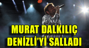 Murat Dalkılıç Denizli’yi Salladı