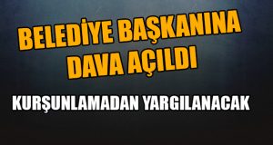 Belediye Başkanına Dava Açıldı