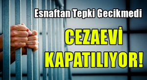 CEZAEVİ KAPATILIYOR!