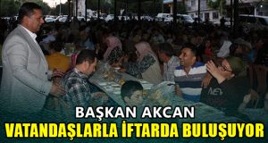 Başkan Akcan, Vatandaşlarla İftar Sofralarında Buluşuyor