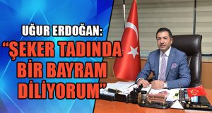 Uğur Erdoğan: “Şeker Tadında Bir Bayram Diliyorum”