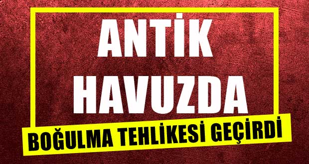 Antik Havuzda Boğulma Tehlikesi Geçirdi