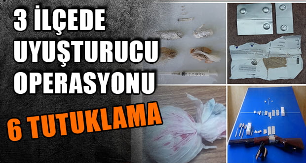 3 ilçede Uyuşturucu Operasyonu, 6 Tutuklama