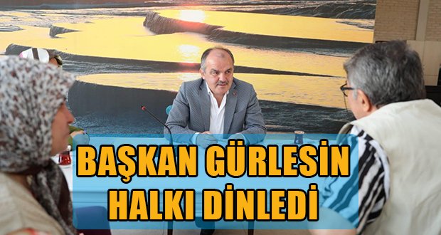 BAŞKAN GÜRLESİN HALKI DİNLEDİ