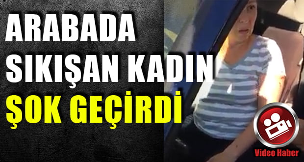 Arabada Sıkışan Kadın Şok Geçirdi