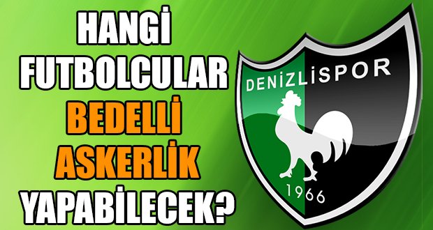 Denizlispor’da hangi oyuncular bedelli askerlik yapabilecek?