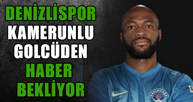 Denizlispor Transfer, Kamerunlu Forvet için Haber Bekleniyor