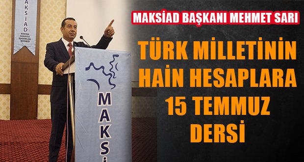 MAKSİAD Başkanı Mehmet Sarı’dan 15 Temmuz Mesajı