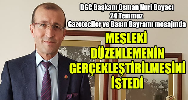 DGC Başkanı Boyacı, 24 Temmuz Gazeteciler ve Basın Bayramı Mesajını Yayımladı