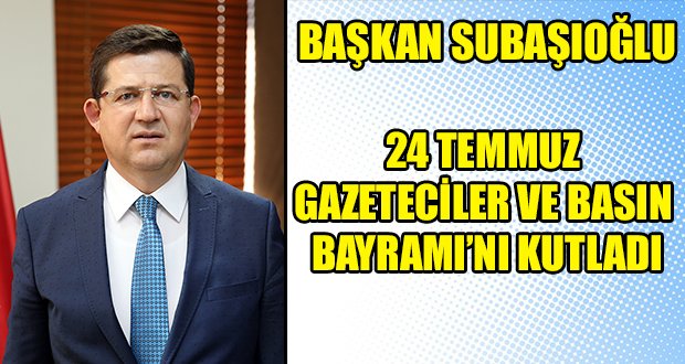 Başkan Subaşıoğlu 24 Temmuz Gazeteciler ve Basın Bayramını Kutladı