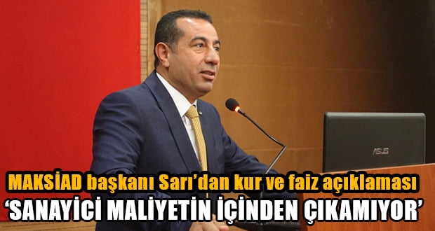 MAKSİAD Başkanı Sarı: Sanayici Maliyetin İçinden Çıkamıyor