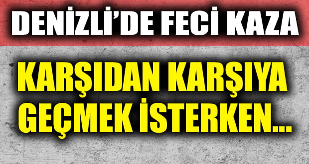 Karşıdan Karşıya Geçmek İsterken Feci Kaza