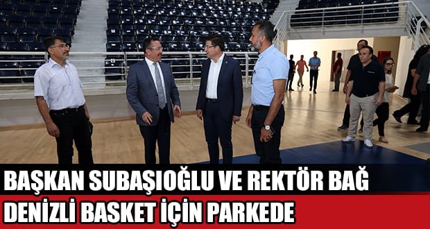 Rektör Bağ ve Başkan Subaşıoğlu Denizli Basket için Parkede