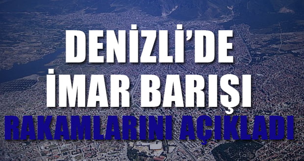 Denizli’de İmar Barışı Rakamlarını Açıkladı