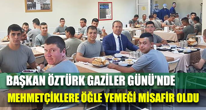 Başkan Öztürk Gaziler Günü’nde Mehmetçiklerin Misafiri Oldu