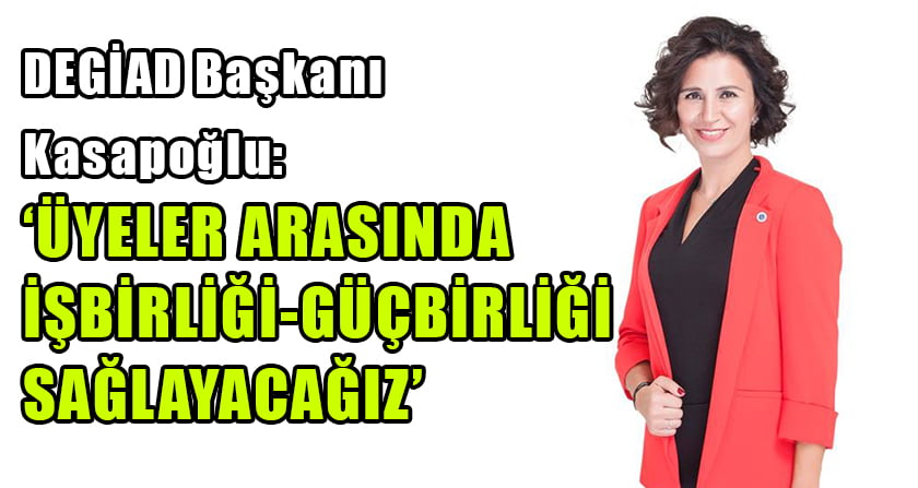 Kasapoğlu: “Üyeler Arasında İşbirliği-Güçbirliği Sağlayacağız”