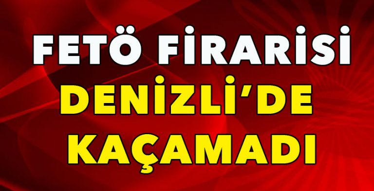 FETÖ Firarisi Denizli’de Kaçamadı