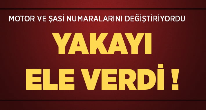 Motor ve Şasi Numaralarını Değiştiren Şahıs Yakayı Ele Verdi 