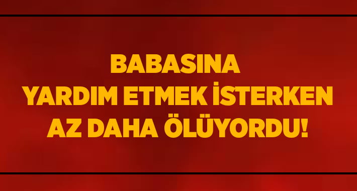 Babasına Yardım Etmek İstedi.. Canından Oluyordu!