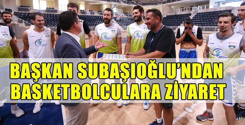 Başkan Subaşıoğlu’ndan Basketbolculara Ziyaret