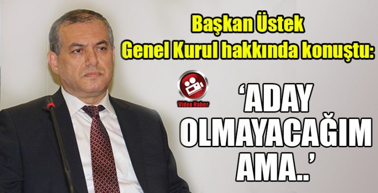 Başkan Üstek Açıkladı : ‘Aday Değilim Ama..’