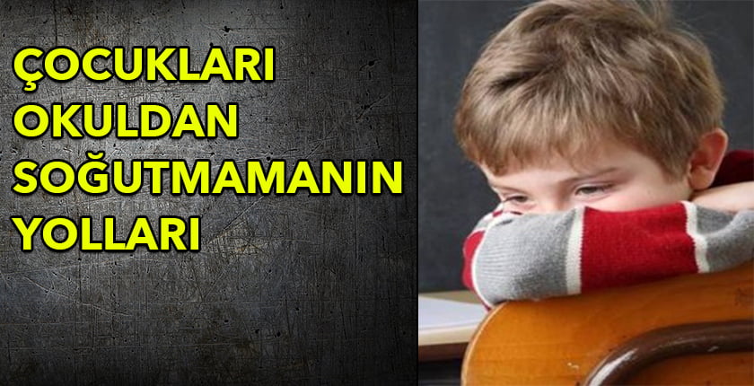 Çocukları Okuldan Soğutmamanın Yolları