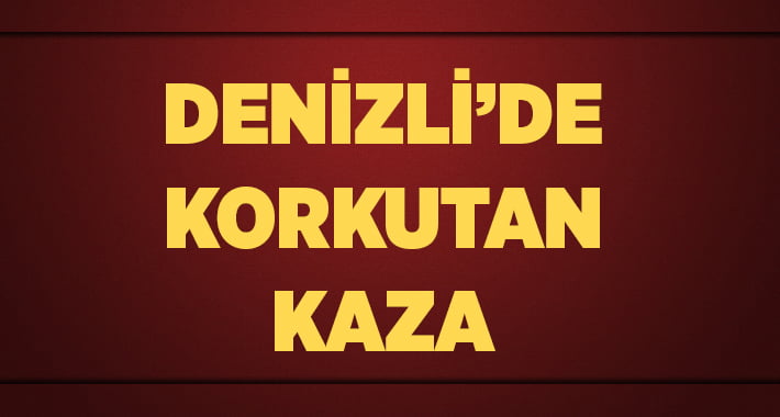 Denizli’de Korkutan Kaza