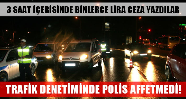 Trafik Denetimlerinde Af Yok..Binlerce Lira Ceza Yazıldı!