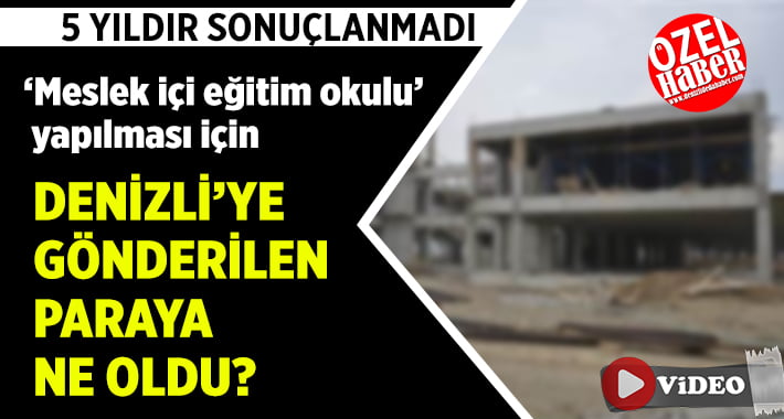 ‘Meslek İçi Eğitim Okulu’ İçin Denizli’ye Gönderilen Para Nerede?