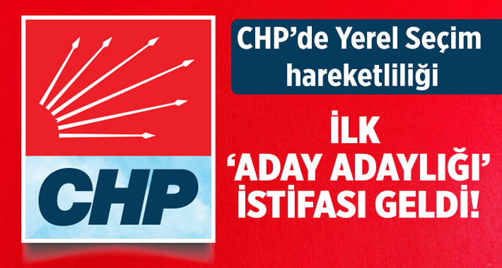 CHP’de Aday Adaylığı İçin İlk İstifa Geldi