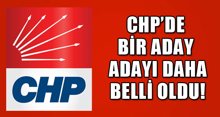 CHP’de Bir Aday Adayı Daha Belli Oldu!