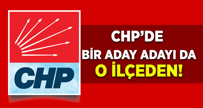 CHP’de Bir Aday Adayı Daha O İlçeden!