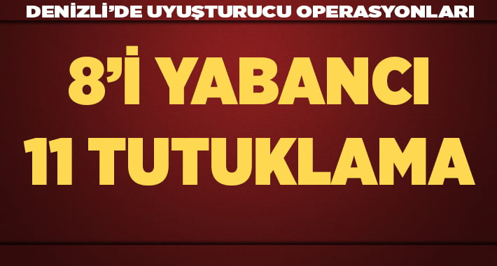 Denizli’de uyuşturucu operasyonlarında 11 kişi tutuklandı