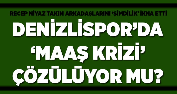 Denizlispor’da Maaş Kriz Çözülüyor Mu?