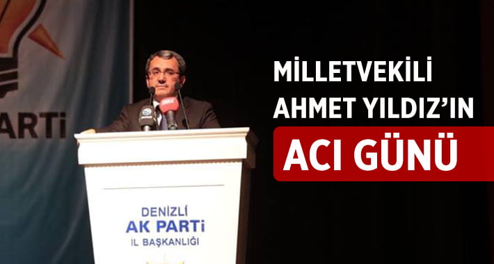 Milletvekili Ahmet Yıldız’ın Acı Günü