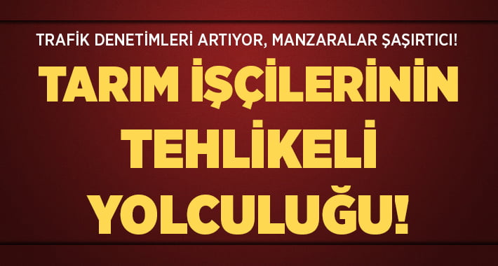 Denizli’de Tarım İşçilerinin Tehlikeli Yolculuğu