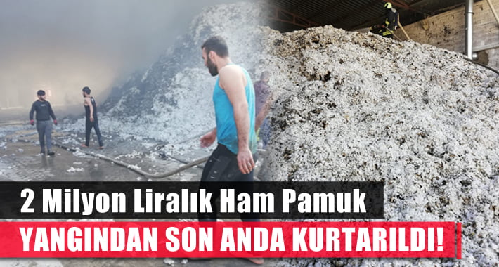 2 Milyon Liralık Ham Pamuk Son Anda Kurtarıldı