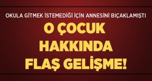 Annesini Bıçaklayan Çocuk Hakkında Flaş Gelişme!