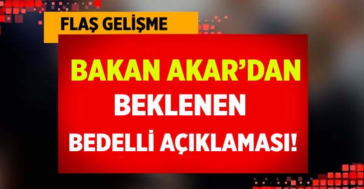 Savunma Bakanı Akar’dan Flaş Bedelli Açıklaması