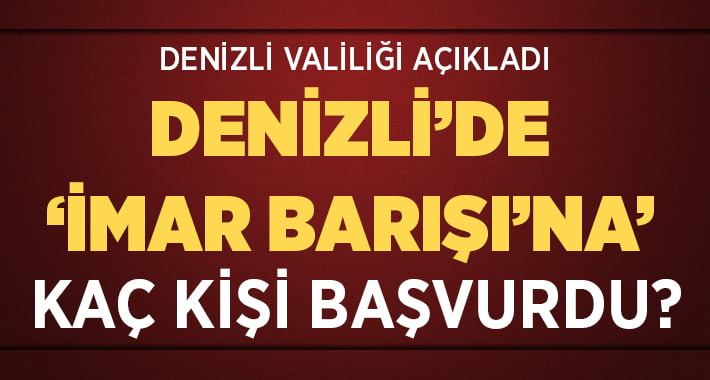 Denizli’de İmar Barışı’na Kaç Kişi Başvurdu?