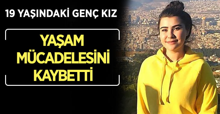 19 Yaşındaki Genç Kız Yaşam Mücadelesini Kaybetti