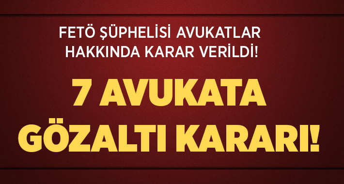 FETÖ Şüphelisi 7 Avukat için Gözaltı Kararı