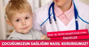 Çocuğunuzun Sağlığını Korumak İçin Prof. Dr. Metin Karaböcüoğlu’ndan Öneriler…