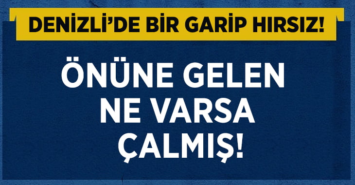 Denizli’de Bir Garip Hırsız..Önüne Geleni Çalmış!