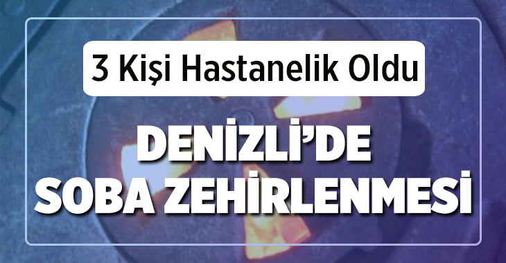 Denizli’de Soba Zehirlenmesi 3 Kişi Hastaneye Kaldırıldı